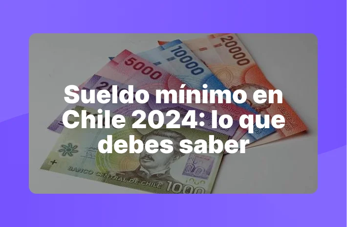 Sueldo mínimo en Chile 2024: lo que debes saber