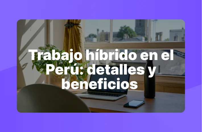 Trabajo híbrido en el Perú: detalles y beneficios