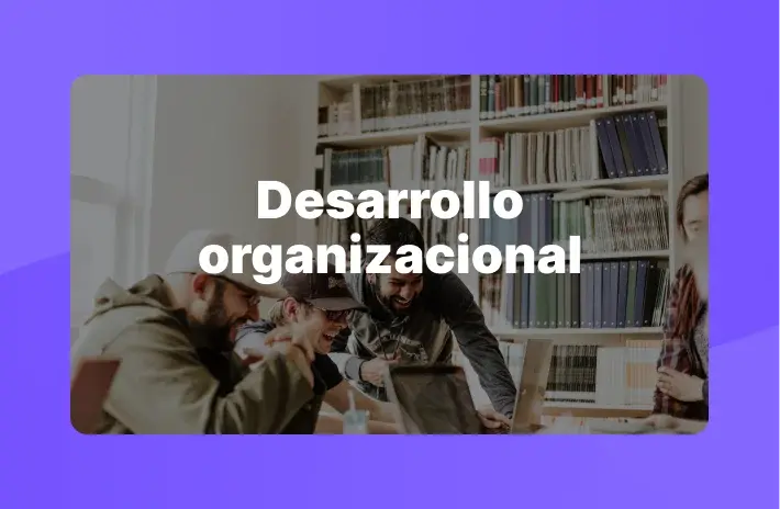 Desarrollo organizacional: todo lo que debes saber